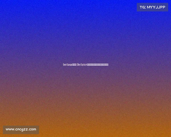 bellasa是什么 Bellator赛事全面解析综合格斗的顶级舞台 bellasa是什么 Bellator赛事全面解析综合格斗的顶级舞台